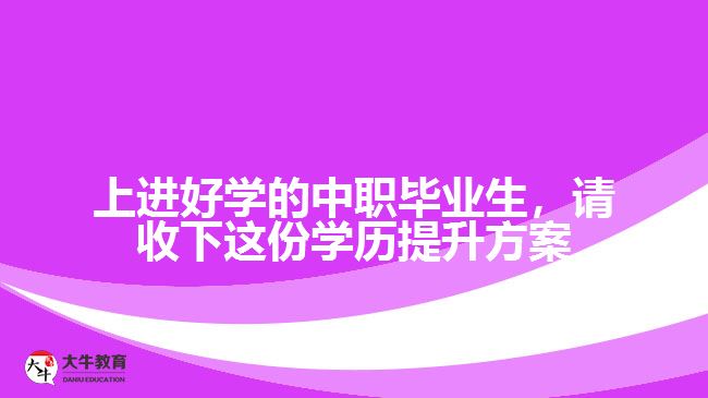 中職畢業(yè)生，請(qǐng)收下這份學(xué)歷提升方案