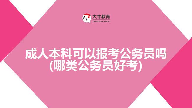 成人本科可以報考公務(wù)員嗎(哪類公務(wù)員好考)