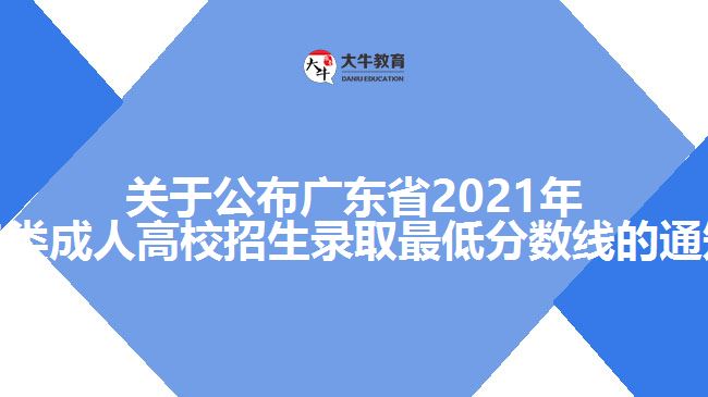 關(guān)于公布廣東省2021年各類成人高校招生錄取最低分?jǐn)?shù)線的通知