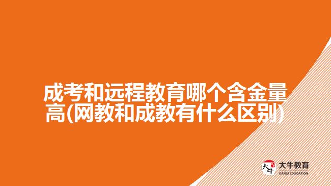 成考和遠(yuǎn)程教育哪個(gè)含金量高(網(wǎng)教和成教有什么區(qū)別)