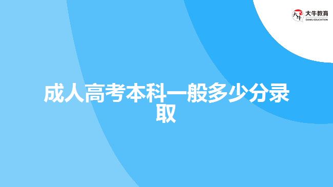 成人高考本科一般多少分錄取