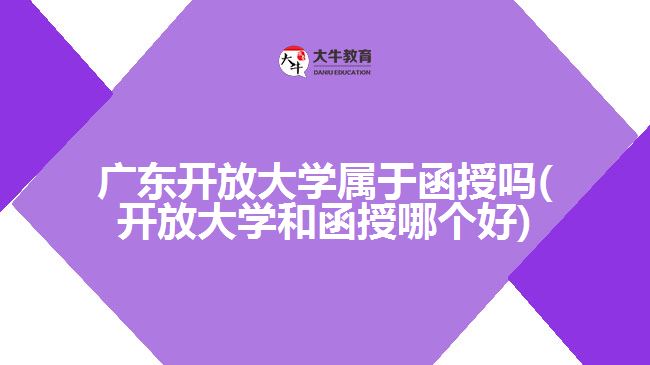 廣東開放大學屬于函授嗎(開放大學和函授哪個好)