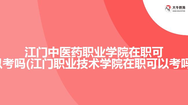 江門中醫(yī)藥職業(yè)學院在職可以考嗎