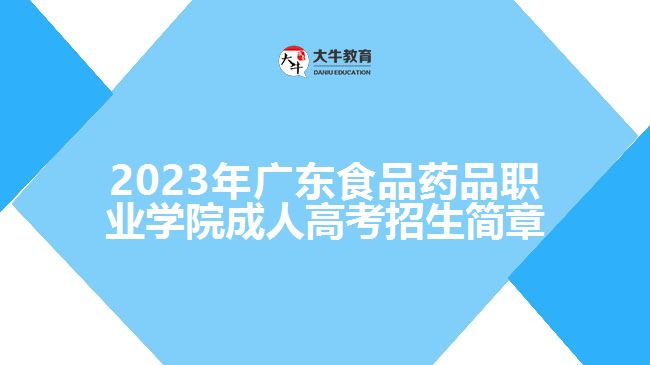 2023年廣東食品藥品職業(yè)學(xué)院成人高考招生簡(jiǎn)章