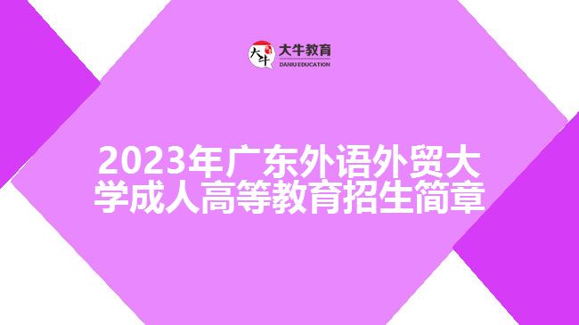 2023年廣東外語(yǔ)外貿(mào)大學(xué)成人高等教育招生簡(jiǎn)章