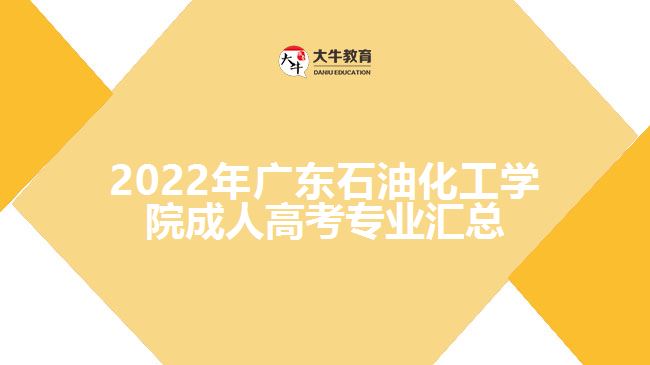 2022年廣東石油化工學(xué)院成人高考專業(yè)匯總