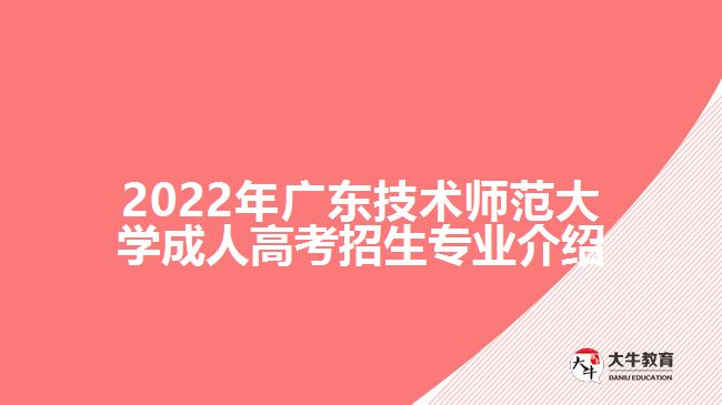 2022年廣東技術師范大學成人高考招生專業(yè)介紹