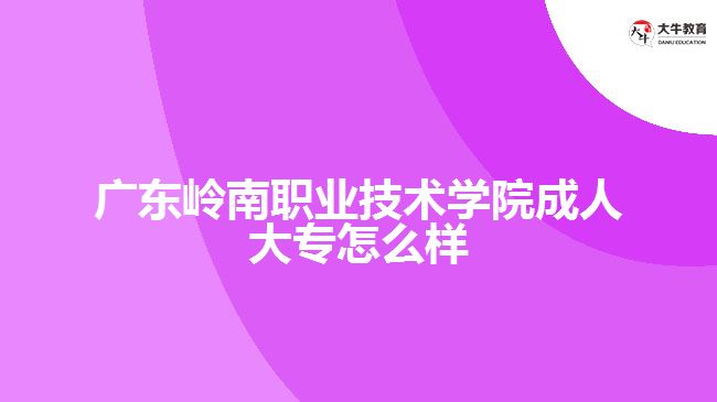 廣東嶺南職業(yè)技術(shù)學(xué)院成人大專怎么樣