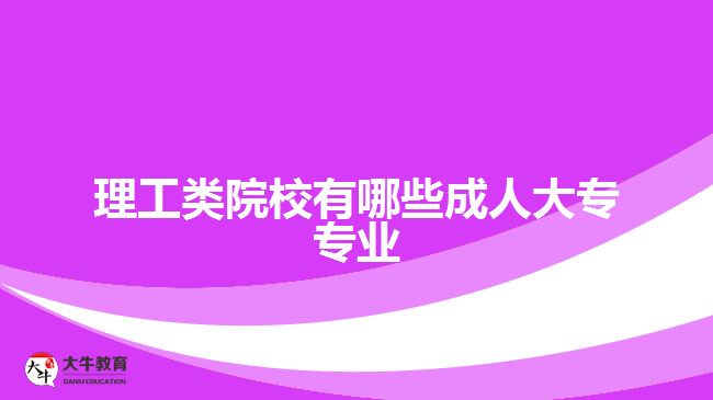 理工類院校有哪些成人大專專業(yè)