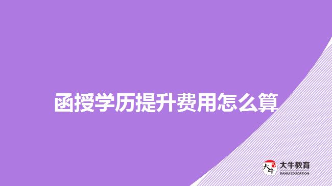 函授學(xué)歷提升費(fèi)用怎么算