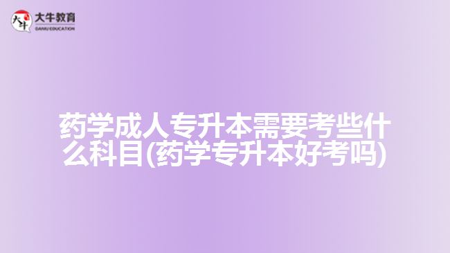 藥學(xué)成人專升本需要考些什么科目