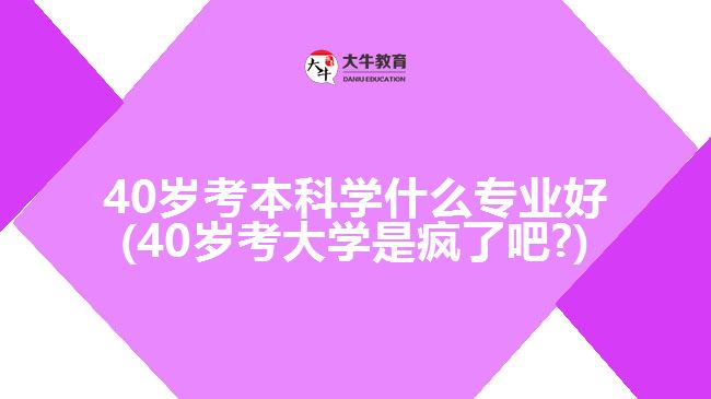 40歲考本科學(xué)什么專(zhuān)業(yè)好