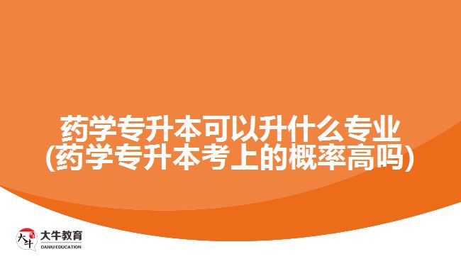 藥學專升本可以升什么專業(yè)(藥學專升本考上的概率高嗎)