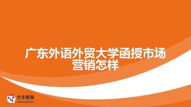 廣東外語外貿(mào)大學函授市場營銷怎樣