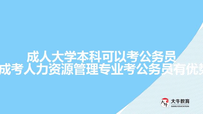 成人大學(xué)本科可以考公務(wù)員嗎?(成考人力資源管理專業(yè)考公務(wù)員有優(yōu)勢嗎)