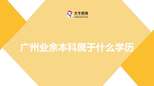 廣州業(yè)余本科屬于什么學歷