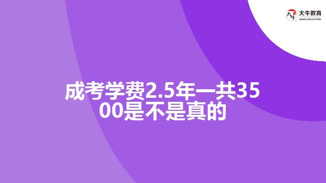 成考學(xué)費(fèi)2.5年一共3500是不是真的