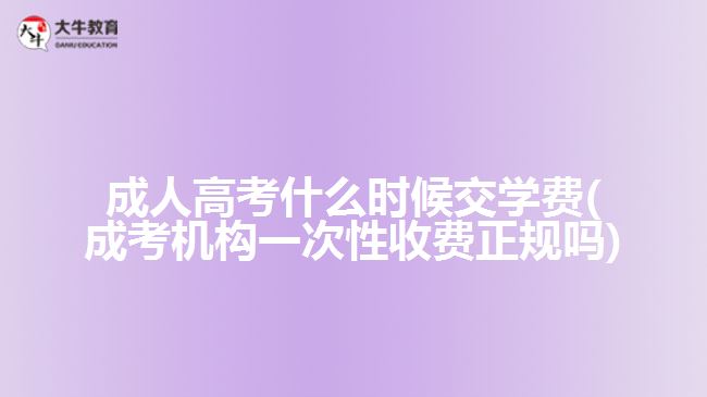 成人高考什么時(shí)候交學(xué)費(fèi)(成考機(jī)構(gòu)一次性收費(fèi)正規(guī)嗎)