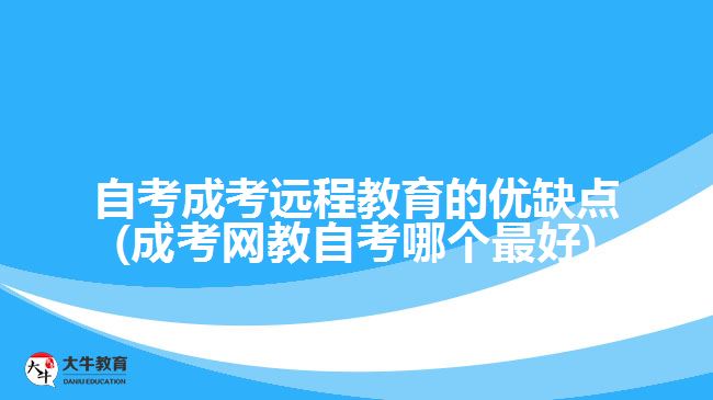 自考成考遠程教育的優(yōu)缺點(成考網(wǎng)教自考哪個最好)