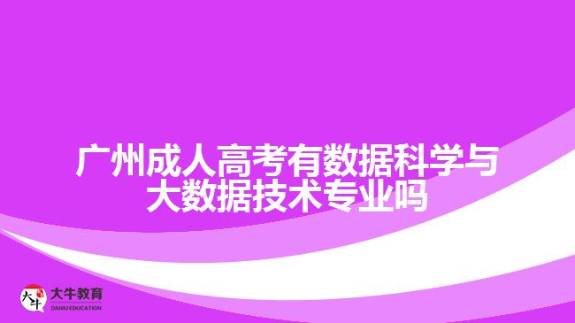 廣州成人高考有數(shù)據(jù)科學(xué)與大數(shù)據(jù)技術(shù)專業(yè)嗎