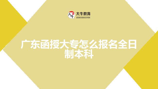 廣東函授大專怎么報(bào)名全日制本科