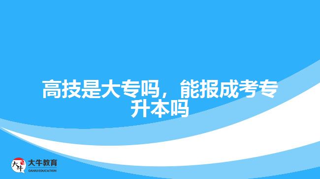 高技是大專嗎，能報(bào)成考專升本嗎