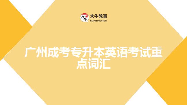 廣州成考專升本英語考試重點(diǎn)詞匯