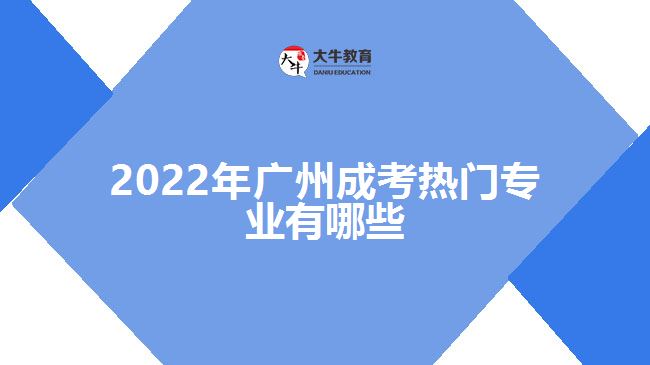 2022年廣州成考熱門專業(yè)有哪些