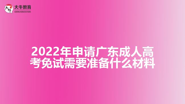 2022年申請廣東成人高考免試需要準(zhǔn)備什么材料