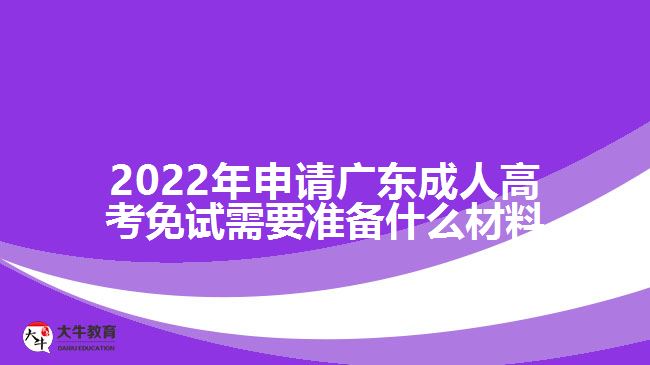 2022年申請廣東成人高考免試需要準備什么材料