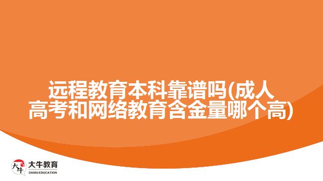 遠程教育本科靠譜嗎(成人高考和網(wǎng)絡(luò)教育含金量哪個高)