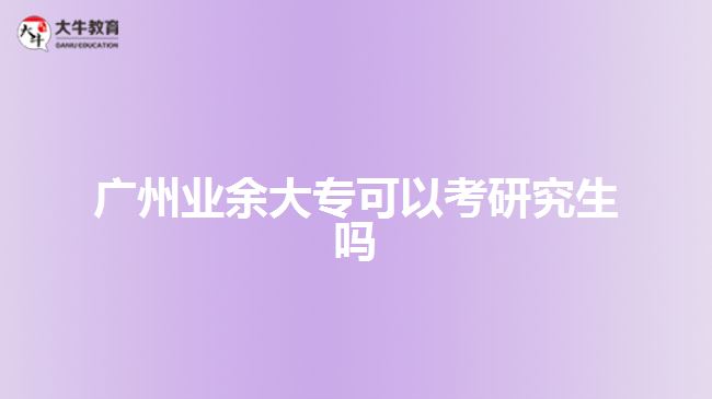 廣州業(yè)余大?？梢钥佳芯可鷨? style=