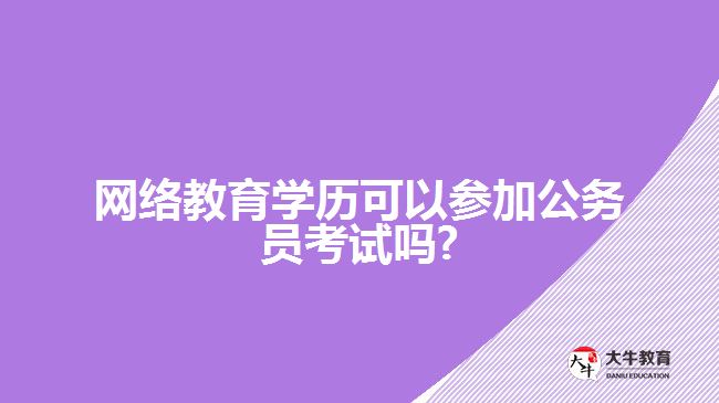 網(wǎng)絡(luò)教育學歷可以參加公務(wù)員考試嗎?