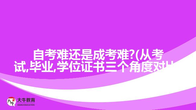 自考難還是成考難?(從考試,畢業(yè),學(xué)位證書三個(gè)角度對(duì)比)