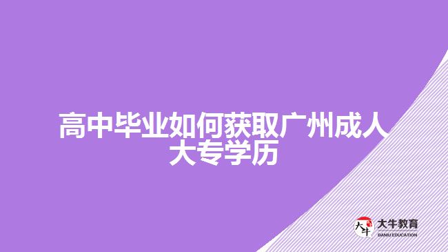 高中畢業(yè)如何獲取廣州成人大專(zhuān)學(xué)歷