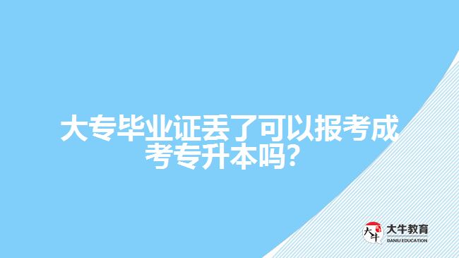 大專畢業(yè)證丟了可以報考成考專升本嗎？