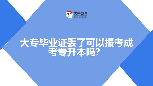 大專畢業(yè)證丟了可以報考成考專升本嗎？