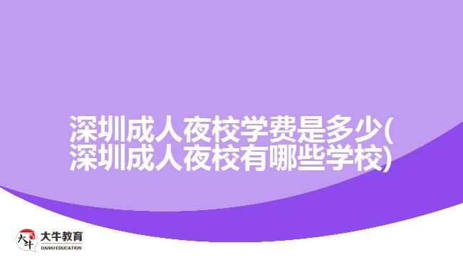 深圳成人夜校學費是多少(深圳成人夜校有哪些學校)