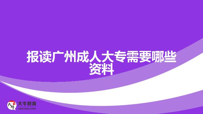 報(bào)讀廣州成人大專(zhuān)需要哪些資料