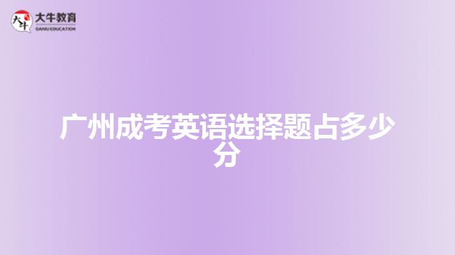 廣州成考英語(yǔ)選擇題占多少分