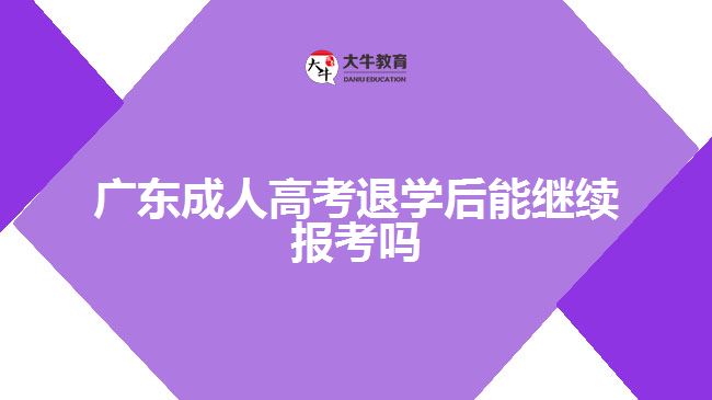 廣東成人高考退學(xué)后能繼續(xù)報考嗎