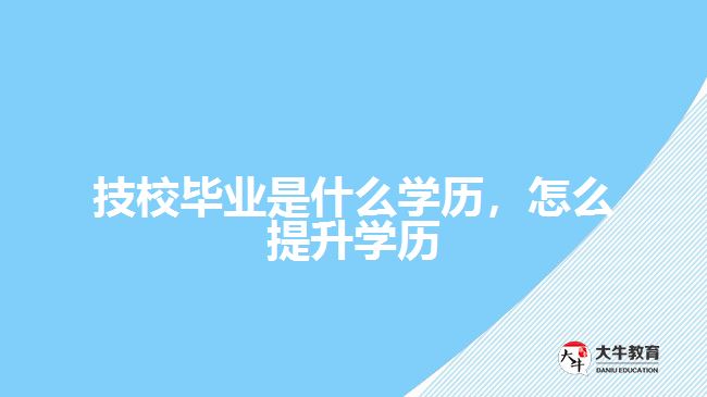 技校畢業(yè)是什么學(xué)歷，怎么提升學(xué)歷