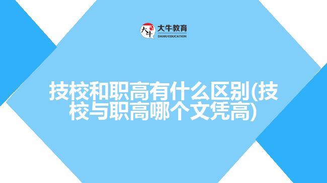 技校和職高有什么區(qū)別(技校與職高哪個文憑高)