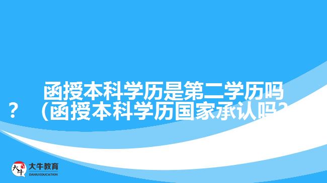 函授本科學(xué)歷是第二學(xué)歷嗎？（函授本科學(xué)歷國家承認(rèn)嗎？）