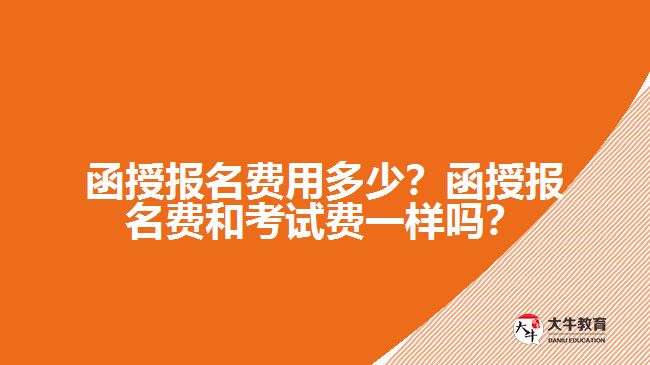 函授報(bào)名費(fèi)用多少？函授報(bào)名費(fèi)和考試費(fèi)一樣嗎？