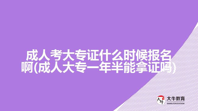 成人考大專證什么時(shí)候報(bào)名啊(成人大專一年半能拿證嗎)