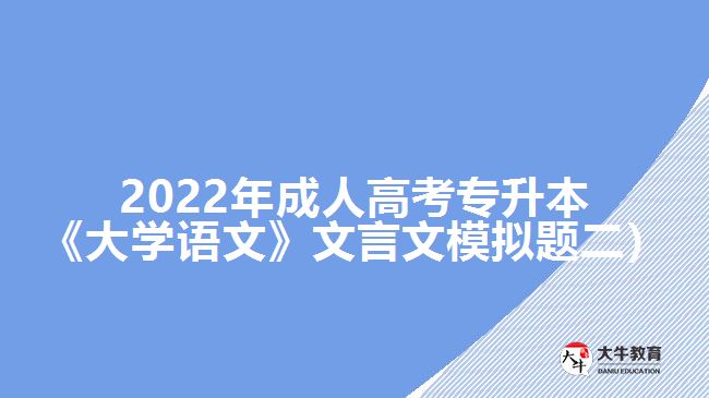 2022年成人高考專升本《大學(xué)語文》文言文模擬題二）