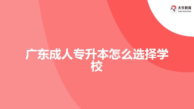 廣東成人專升本怎么選擇學校