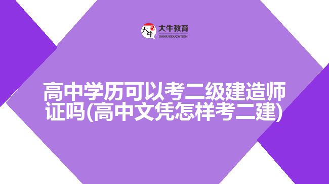 高中學(xué)歷可以考二級(jí)建造師證嗎(高中文憑怎樣考二建)