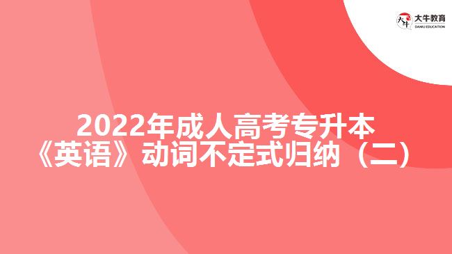 2022年成人高考專升本《英語》動(dòng)詞不定式歸納（二）